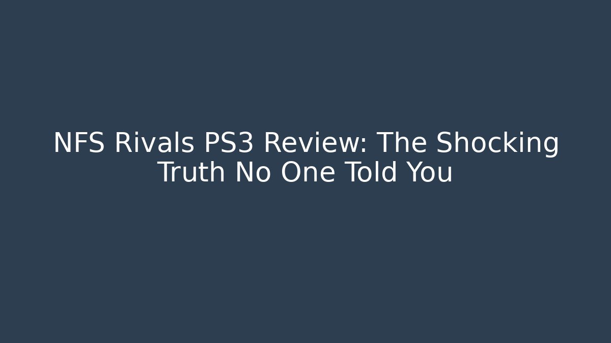 NFS Rivals PS3 Review: The Shocking Truth No One Told You