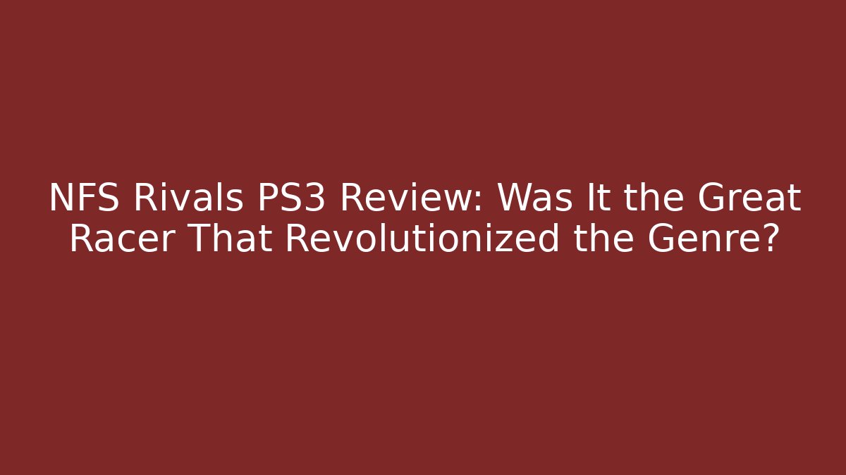 NFS Rivals PS3 Review: Was It the Great Racer That Revolutionized the Genre?