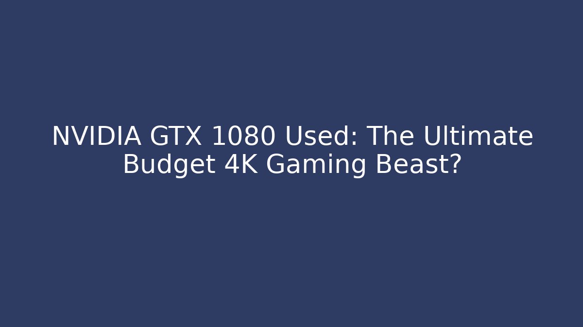 NVIDIA GTX 1080 Used: The Ultimate Budget 4K Gaming Beast? - Buddy Program