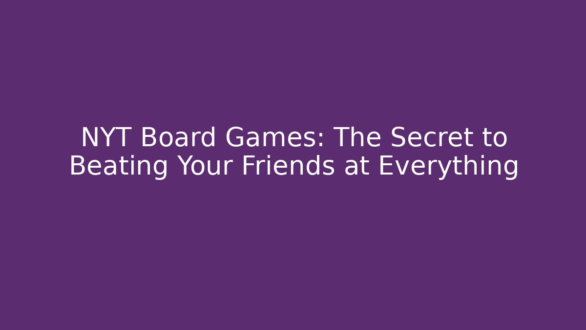 NYT Board Games: The Secret to Beating Your Friends at Everything