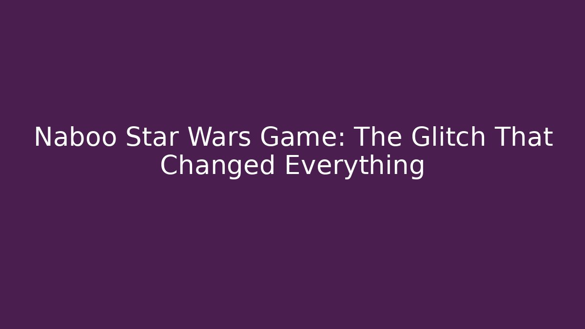 Naboo Star Wars Game: The Glitch That Changed Everything