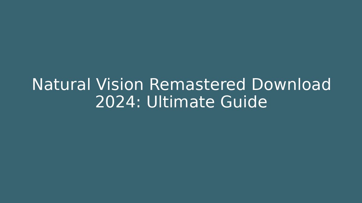 Natural Vision Remastered Download 2024: Ultimate Guide