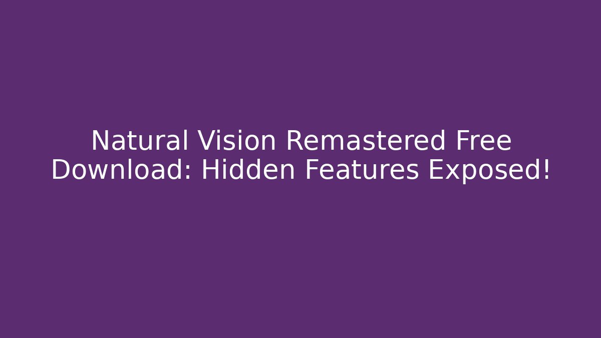 Natural Vision Remastered Free Download: Hidden Features Exposed!