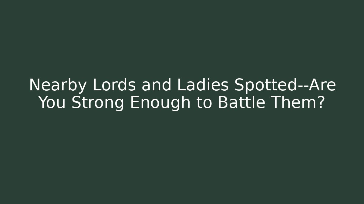 Nearby Lords and Ladies Spotted—Are You Strong Enough to Battle Them?