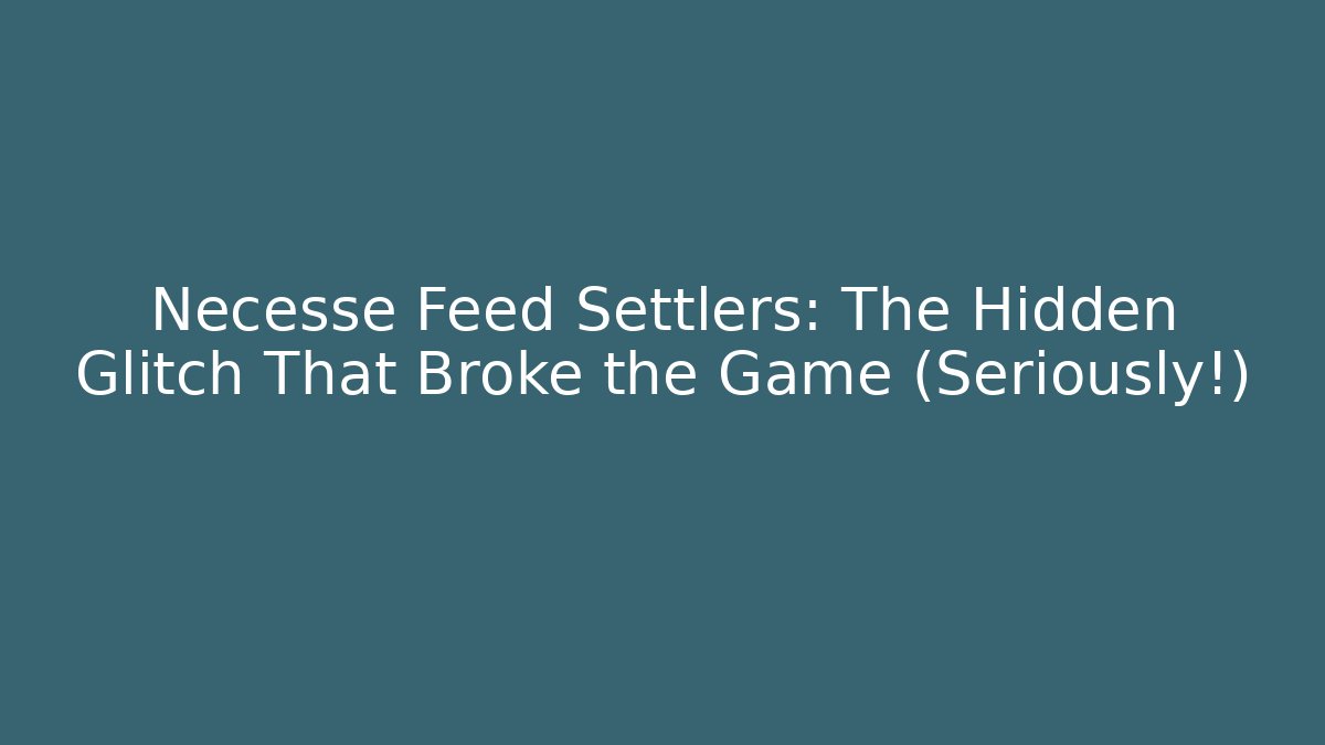 Necesse Feed Settlers: The Hidden Glitch That Broke the Game (Seriously!)