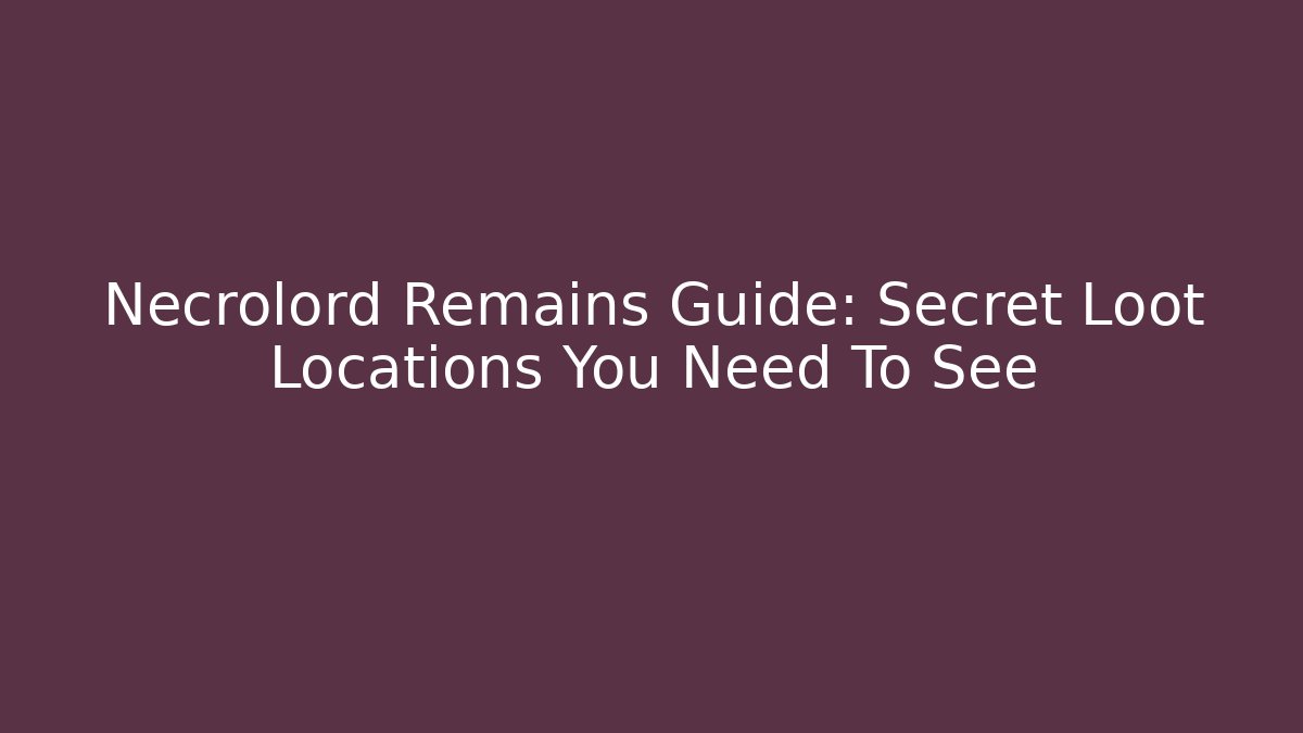 Necrolord Remains Guide: Secret Loot Locations You Need To See