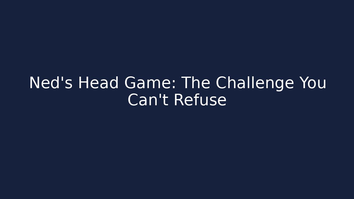 Ned's Head Game: The Challenge You Can't Refuse