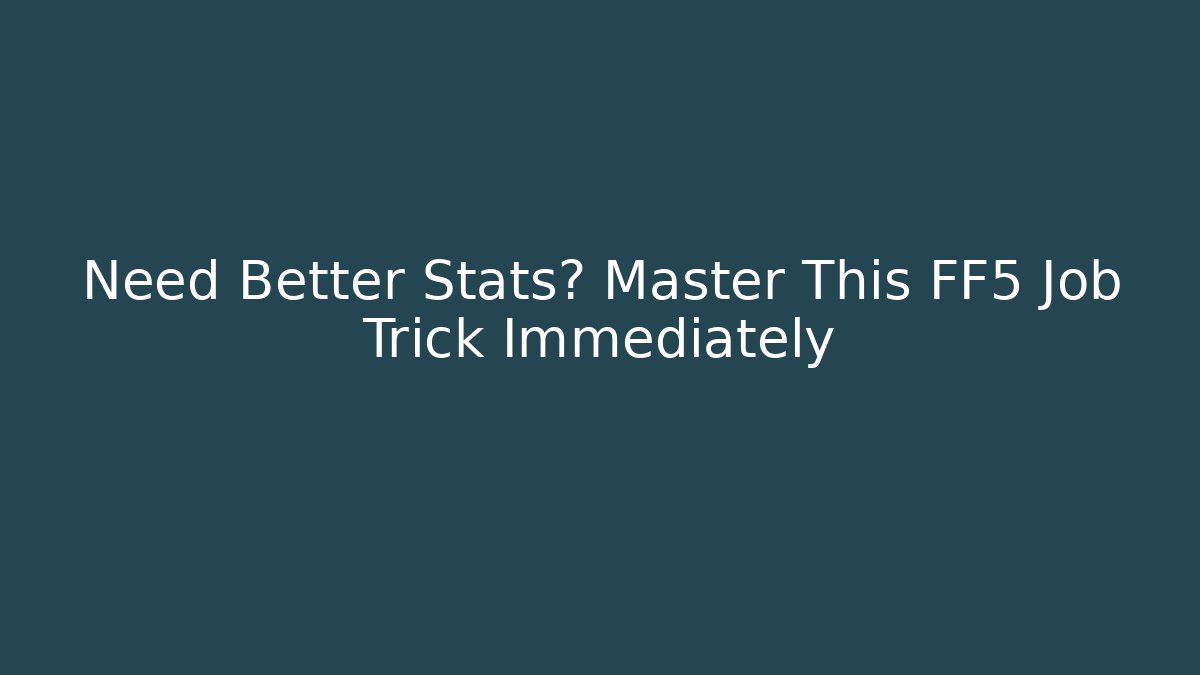 Need Better Stats? Master This FF5 Job Trick Immediately