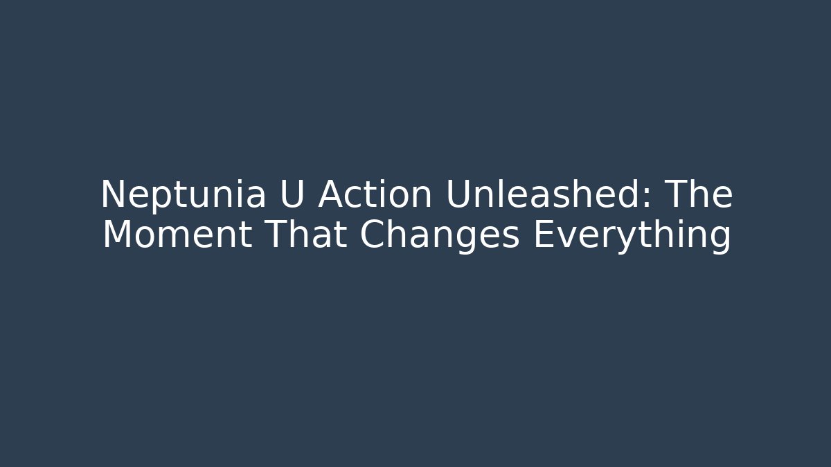 Neptunia U Action Unleashed: The Moment That Changes Everything