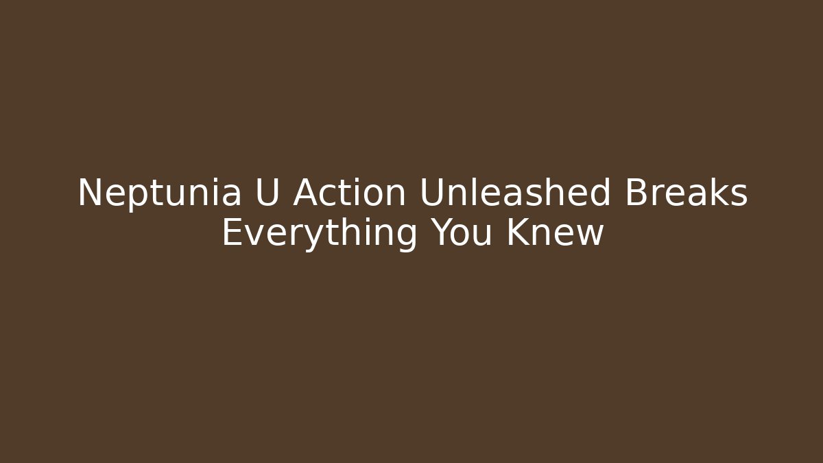 Neptunia U Action Unleashed Breaks Everything You Knew