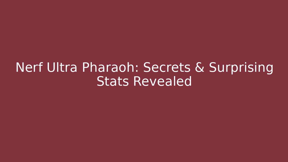 Nerf Ultra Pharaoh: Secrets & Surprising Stats Revealed