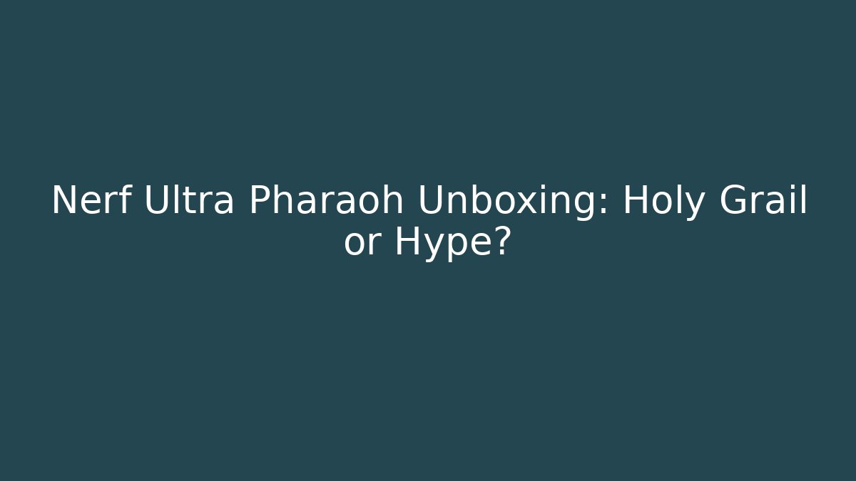 Nerf Ultra Pharaoh Unboxing: Holy Grail or Hype?