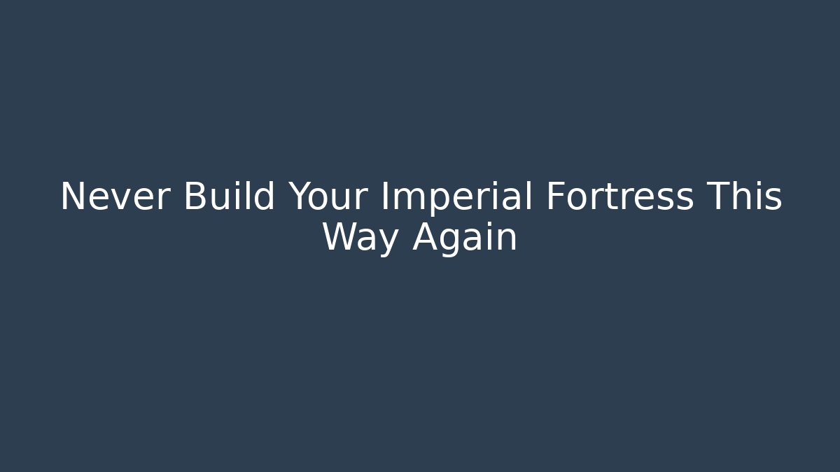 Never Build Your Imperial Fortress This Way Again