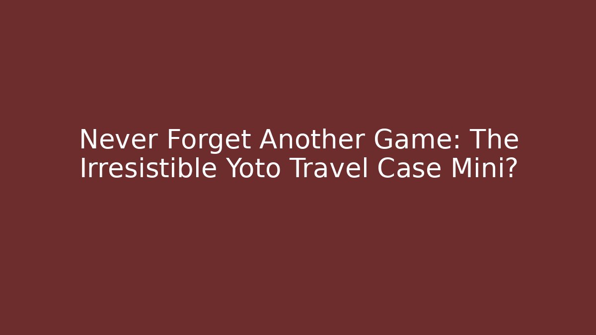 Never Forget Another Game: The Irresistible Yoto Travel Case Mini?
