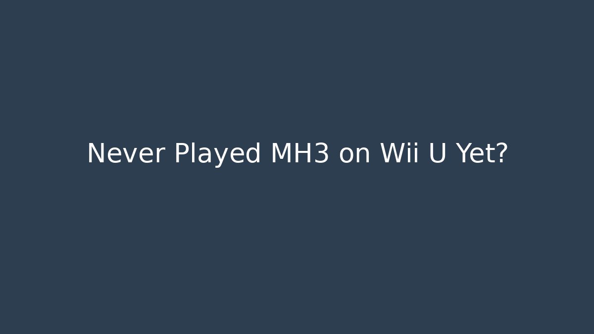 Never Played MH3 on Wii U Yet?