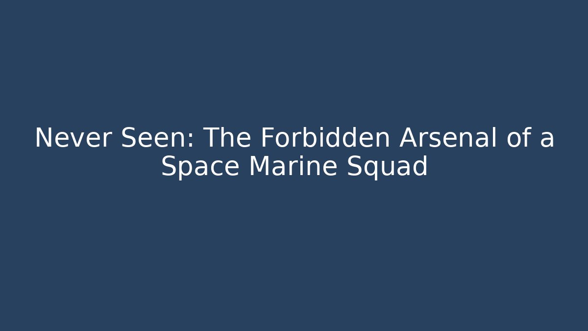 Never Seen: The Forbidden Arsenal of a Space Marine Squad