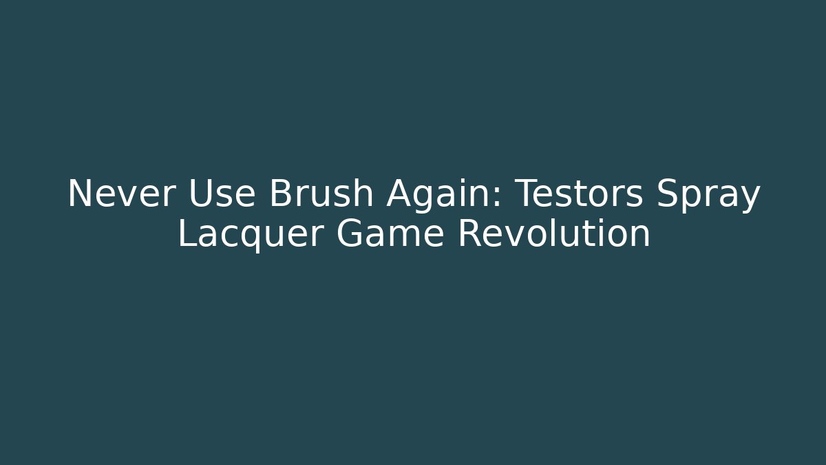 Never Use Brush Again: Testors Spray Lacquer Game Revolution