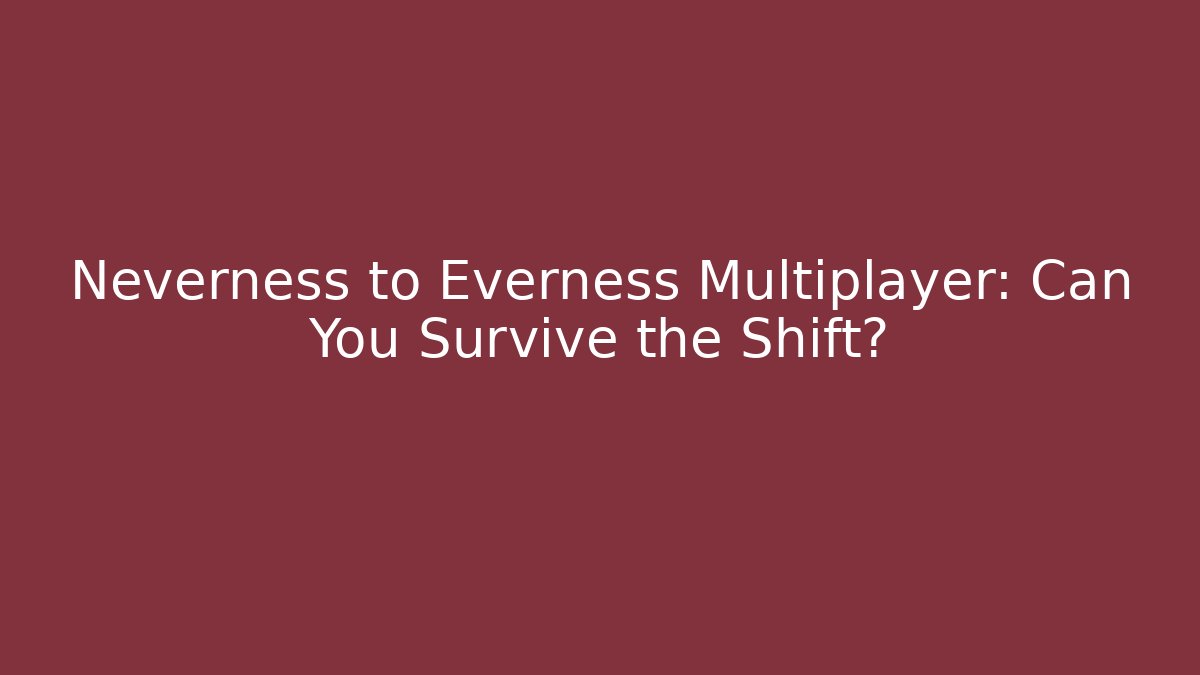 Neverness to Everness Multiplayer: Can You Survive the Shift?