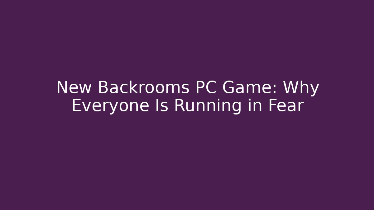 New Backrooms PC Game: Why Everyone Is Running in Fear