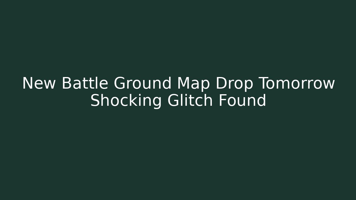 New Battle Ground Map Drop Tomorrow Shocking Glitch Found