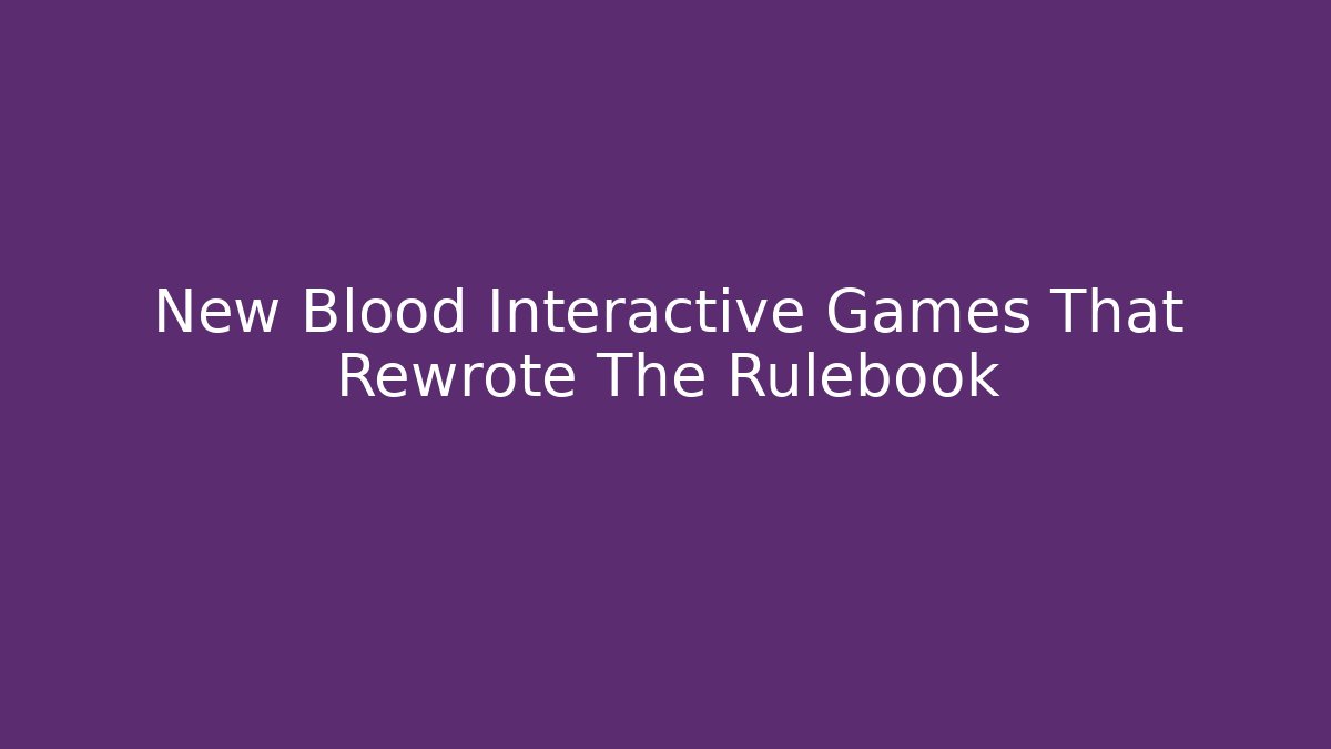 New Blood Interactive Games That Rewrote The Rulebook