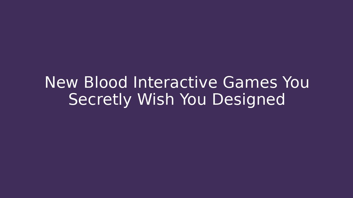 New Blood Interactive Games You Secretly Wish You Designed
