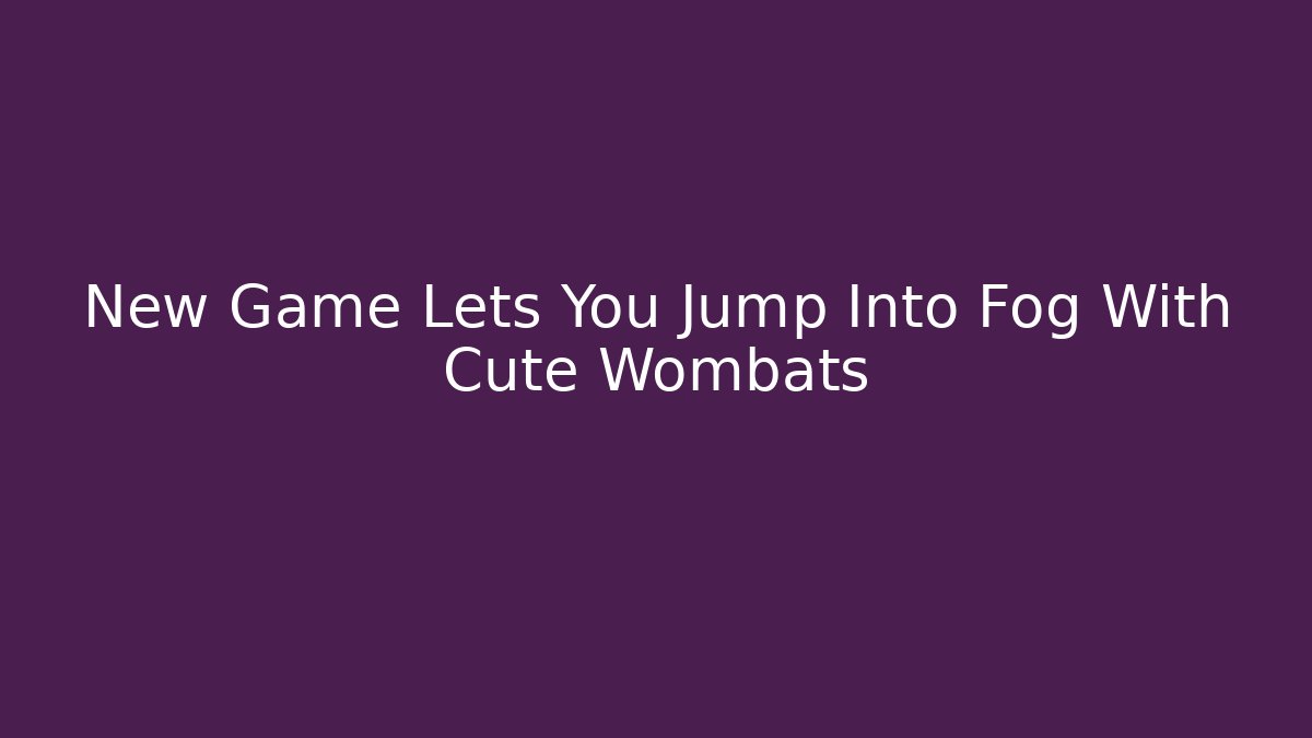New Game Lets You Jump Into Fog With Cute Wombats