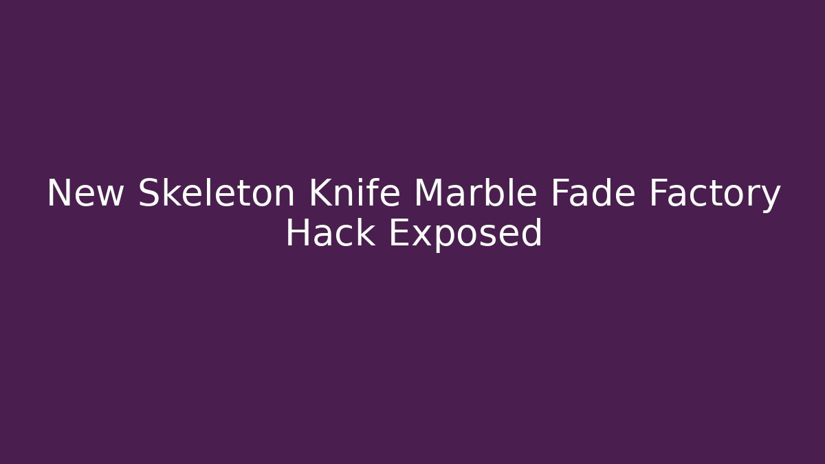 New Skeleton Knife Marble Fade Factory Hack Exposed