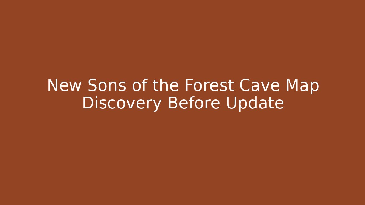 New Sons of the Forest Cave Map Discovery Before Update
