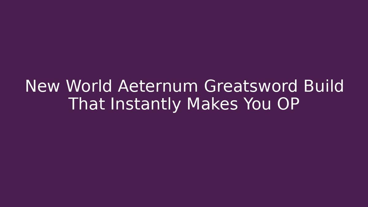 New World Aeternum Greatsword Build That Instantly Makes You OP