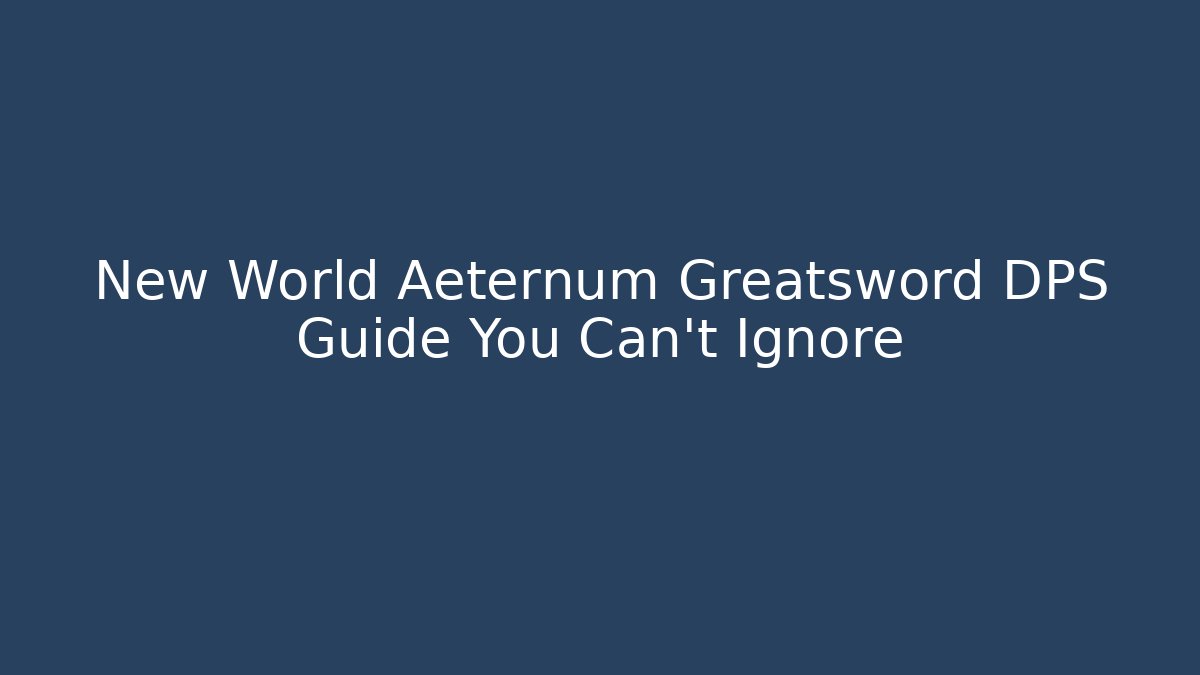 New World Aeternum Greatsword DPS Guide You Can't Ignore