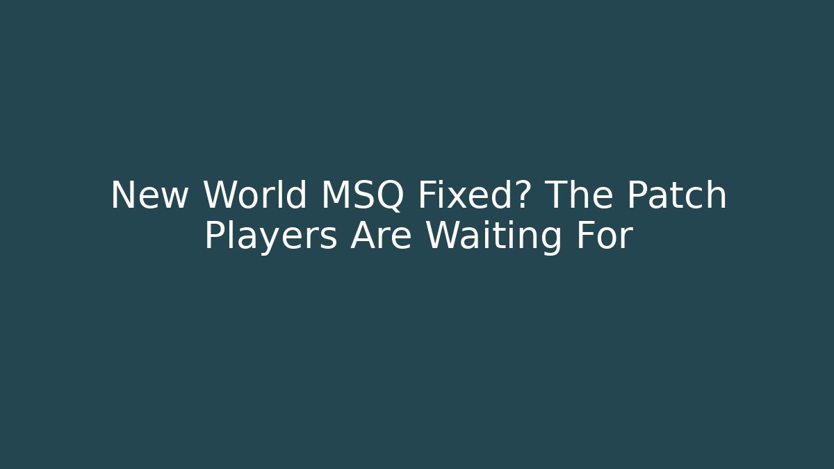 New World MSQ Fixed? The Patch Players Are Waiting For