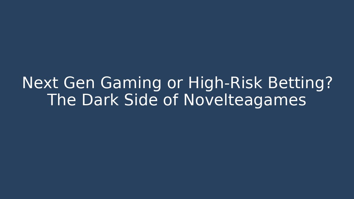Next Gen Gaming or High-Risk Betting? The Dark Side of Novelteagames