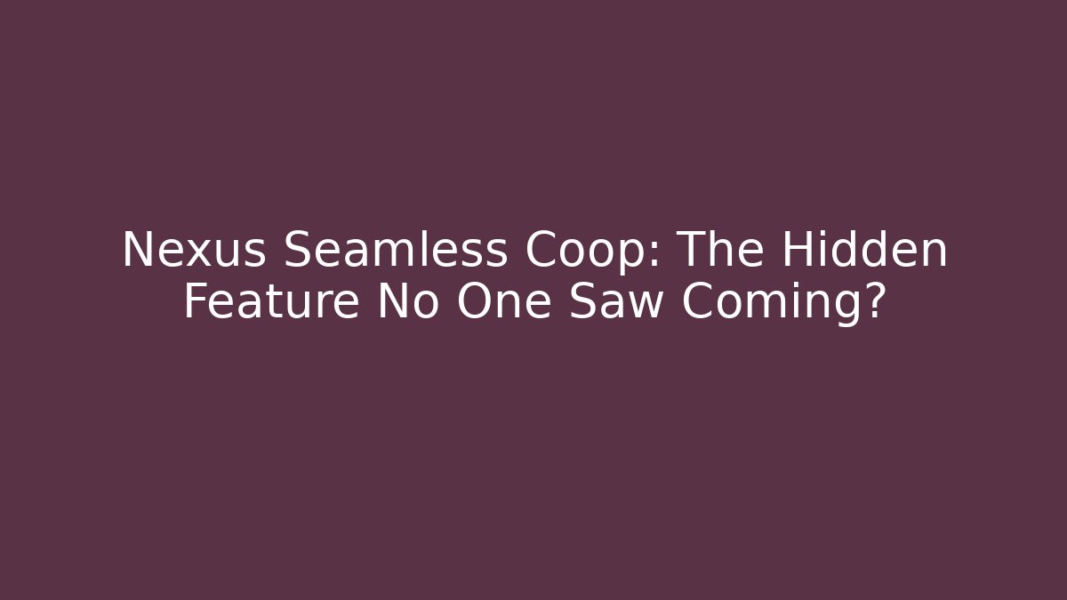 Nexus Seamless Coop: The Hidden Feature No One Saw Coming?