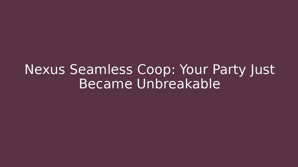 Nexus Seamless Coop: Your Party Just Became Unbreakable