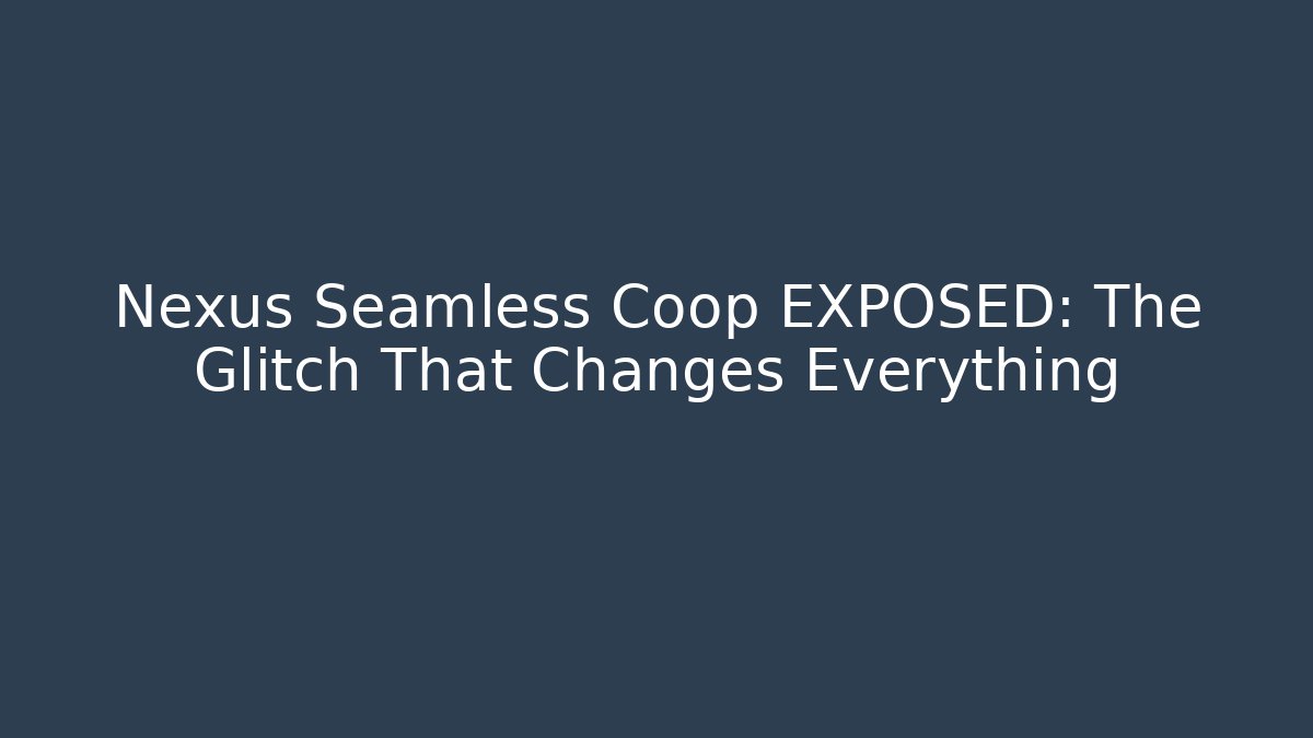 Nexus Seamless Coop EXPOSED: The Glitch That Changes Everything