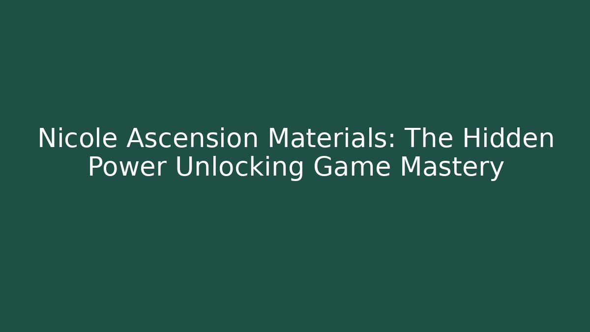 Nicole Ascension Materials: The Hidden Power Unlocking Game Mastery
