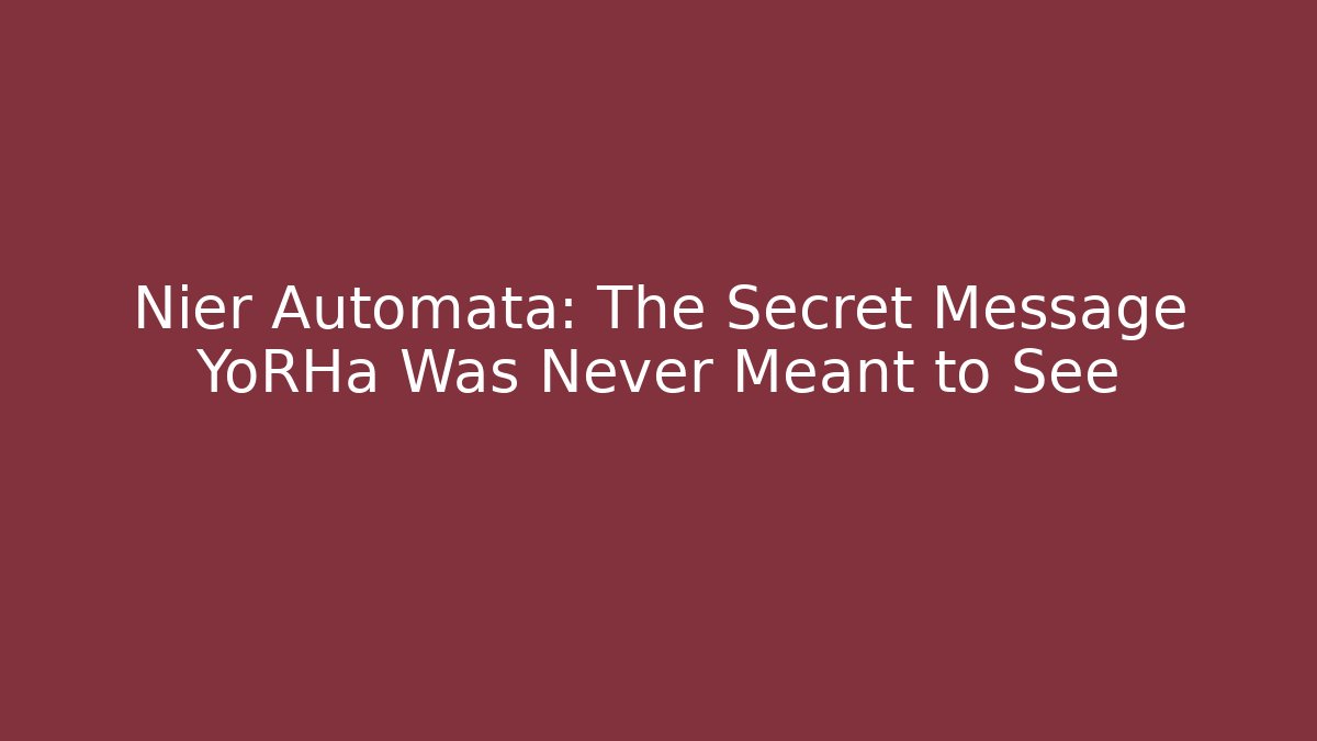 Nier Automata: The Secret Message YoRHa Was Never Meant to See