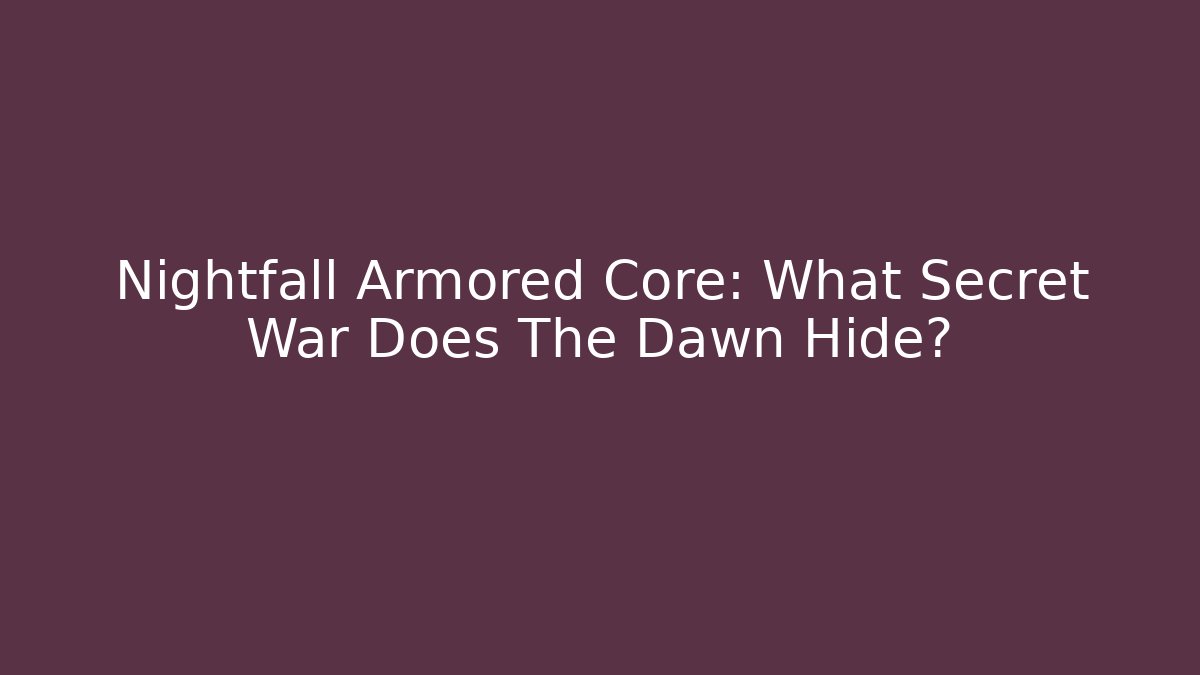 Nightfall Armored Core: What Secret War Does The Dawn Hide?