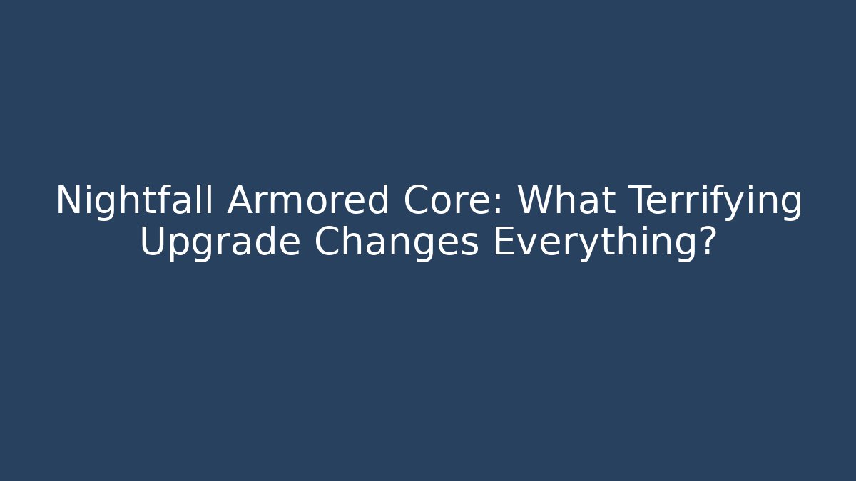 Nightfall Armored Core: What Terrifying Upgrade Changes Everything?