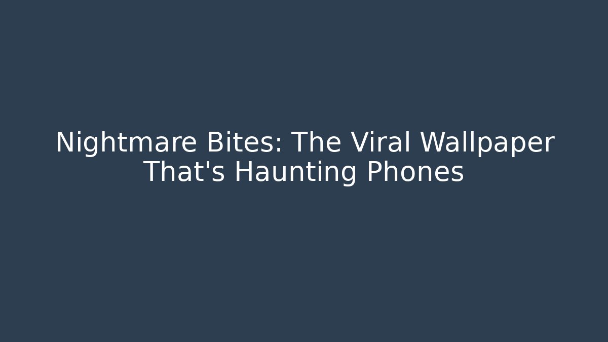 Nightmare Bites: The Viral Wallpaper That's Haunting Phones