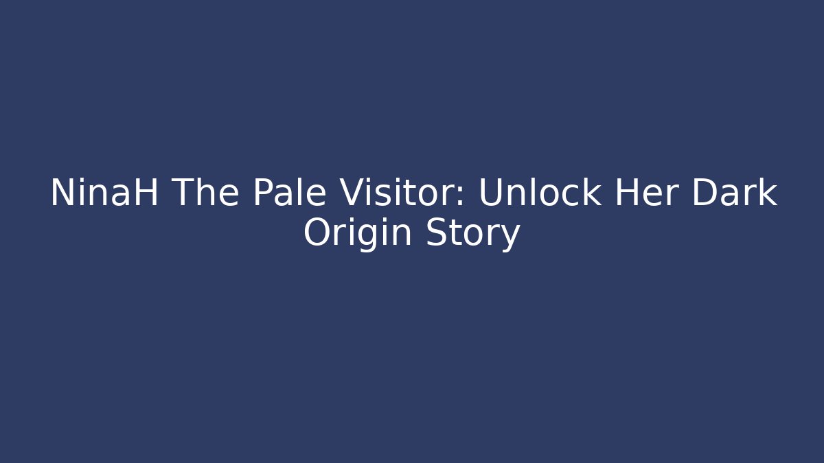 NinaH The Pale Visitor: Unlock Her Dark Origin Story