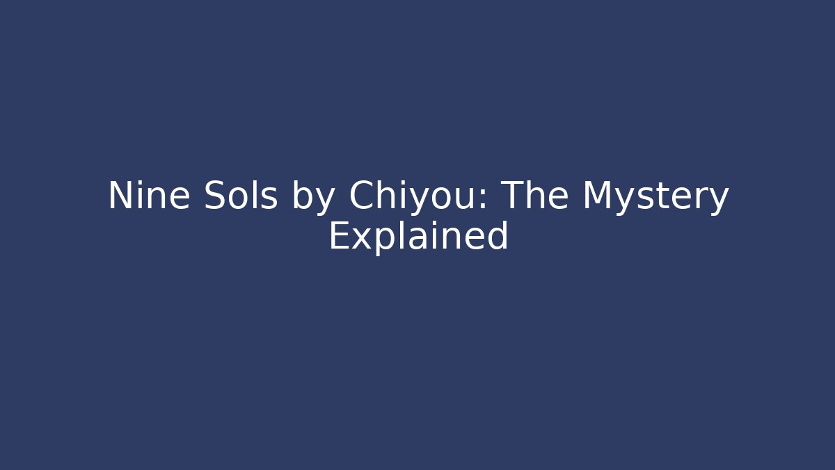 Nine Sols by Chiyou: The Mystery Explained