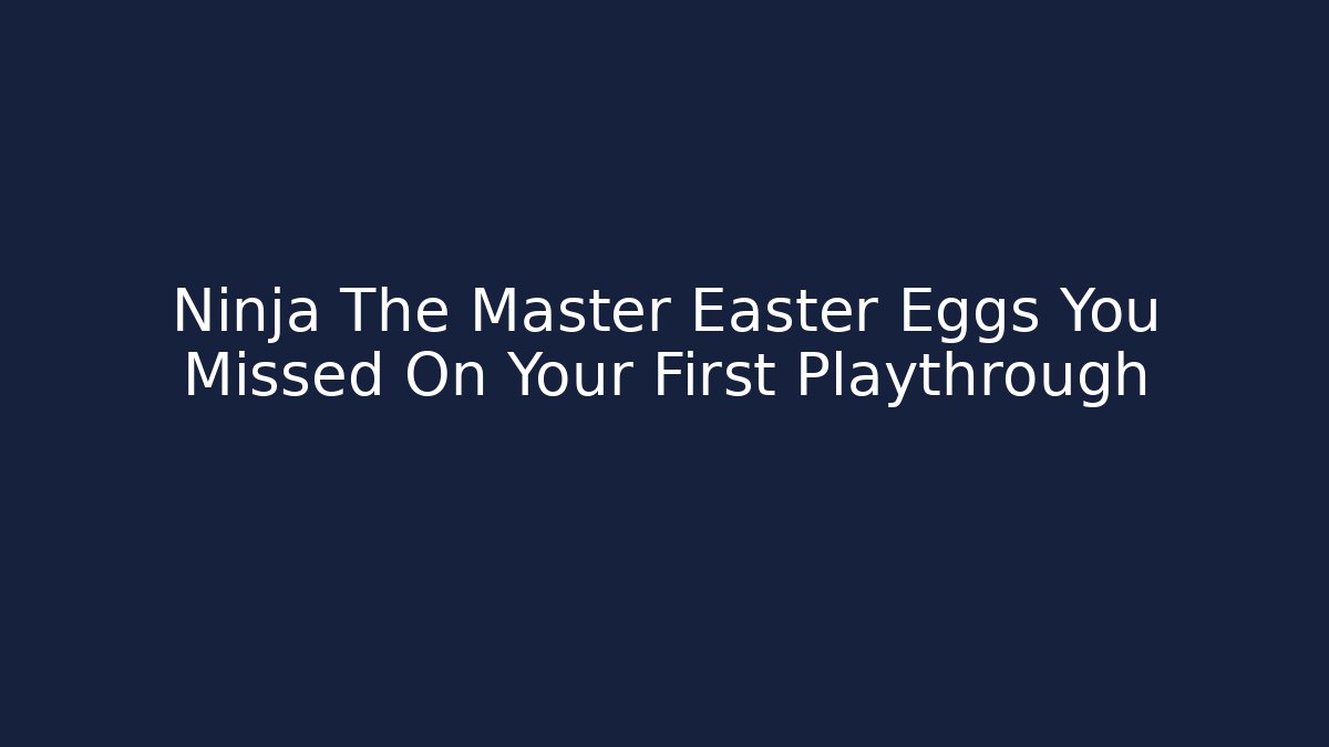 Ninja The Master Easter Eggs You Missed On Your First Playthrough