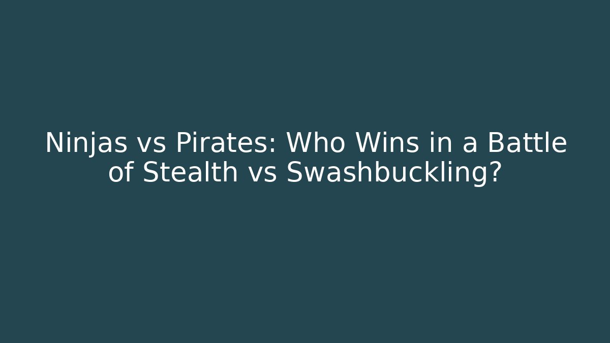 Ninjas vs Pirates: Who Wins in a Battle of Stealth vs Swashbuckling?