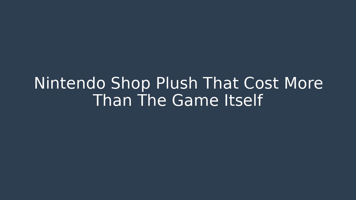 Nintendo Shop Plush That Cost More Than The Game Itself