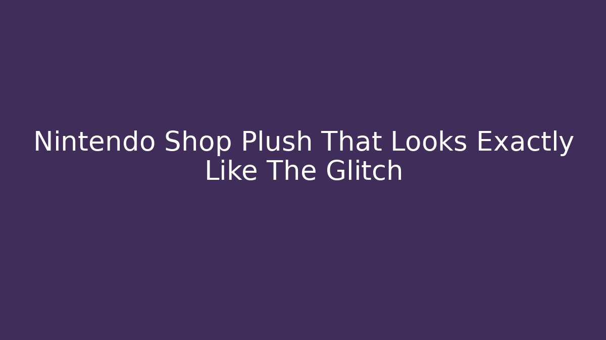 Nintendo Shop Plush That Looks Exactly Like The Glitch
