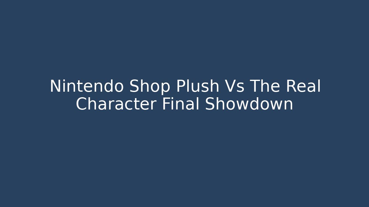 Nintendo Shop Plush Vs The Real Character Final Showdown