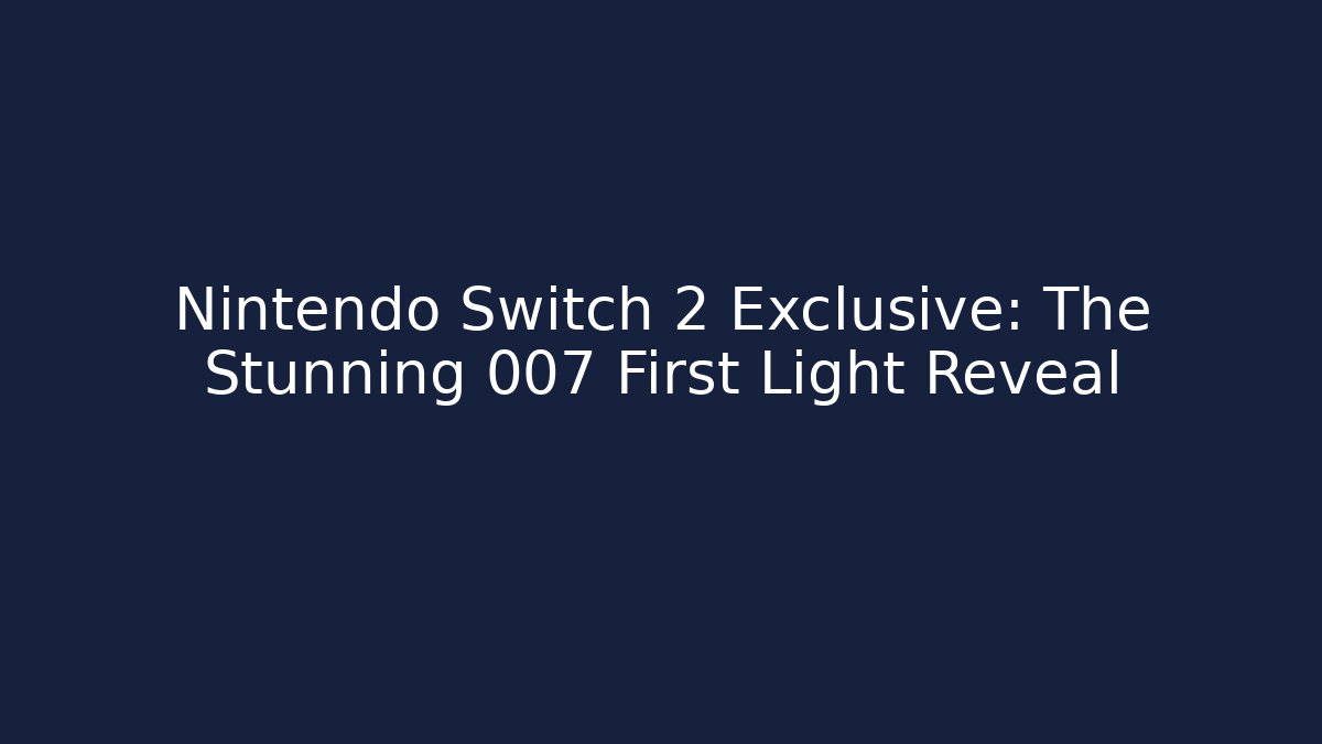 Nintendo Switch 2 Exclusive: The Stunning 007 First Light Reveal