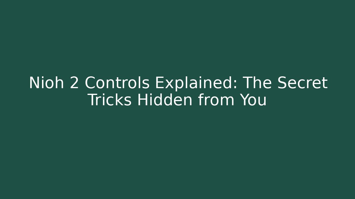 Nioh 2 Controls Explained: The Secret Tricks Hidden from You